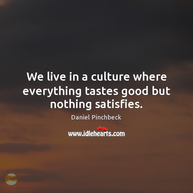We live in a culture where everything tastes good but nothing satisfies. Daniel Pinchbeck Picture Quote