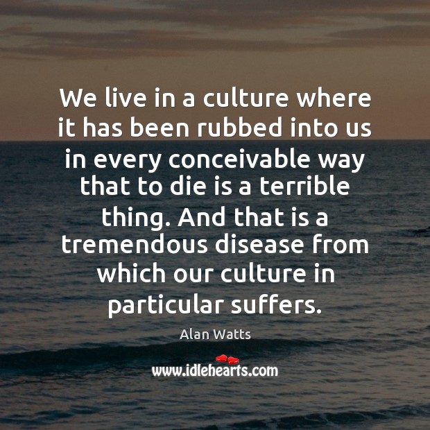We live in a culture where it has been rubbed into us Alan Watts Picture Quote