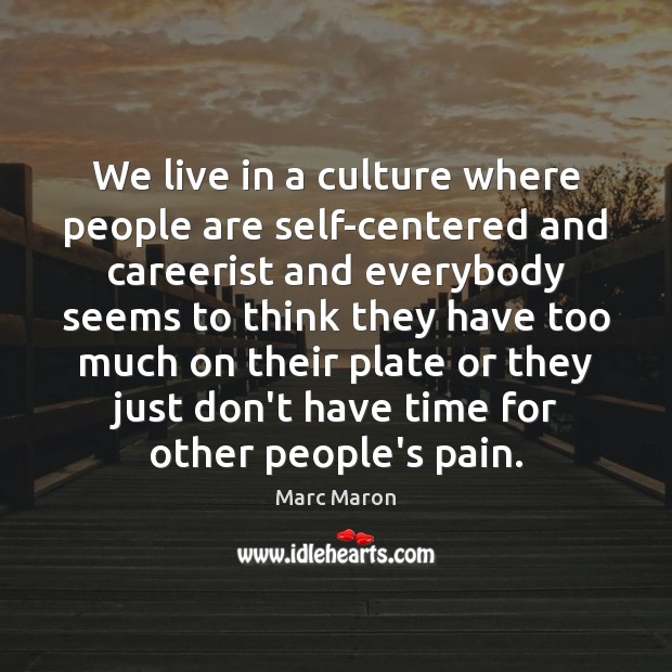 We live in a culture where people are self-centered and careerist and Image