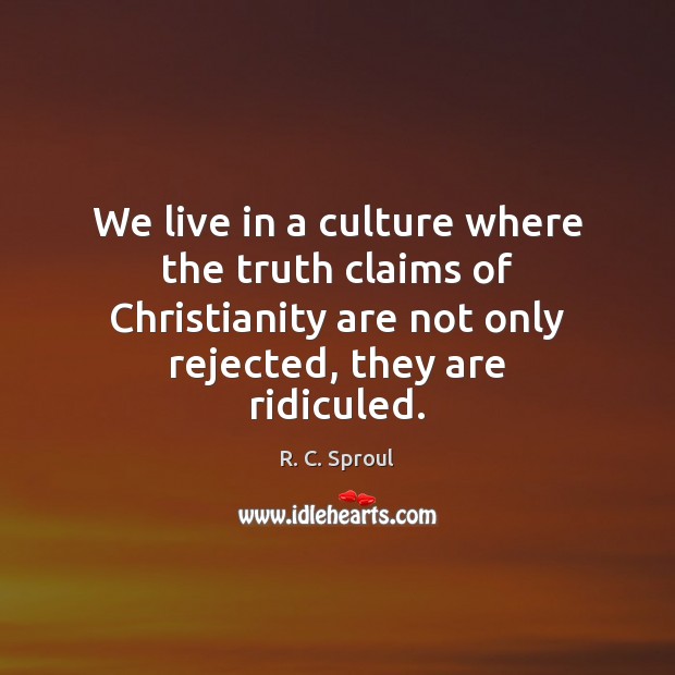 We live in a culture where the truth claims of Christianity are R. C. Sproul Picture Quote