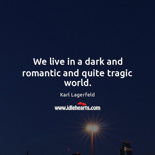 We live in a dark and romantic and quite tragic world. Karl Lagerfeld Picture Quote