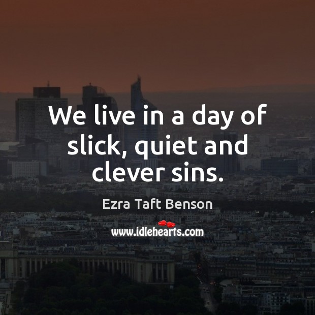 We live in a day of slick, quiet and clever sins. Ezra Taft Benson Picture Quote