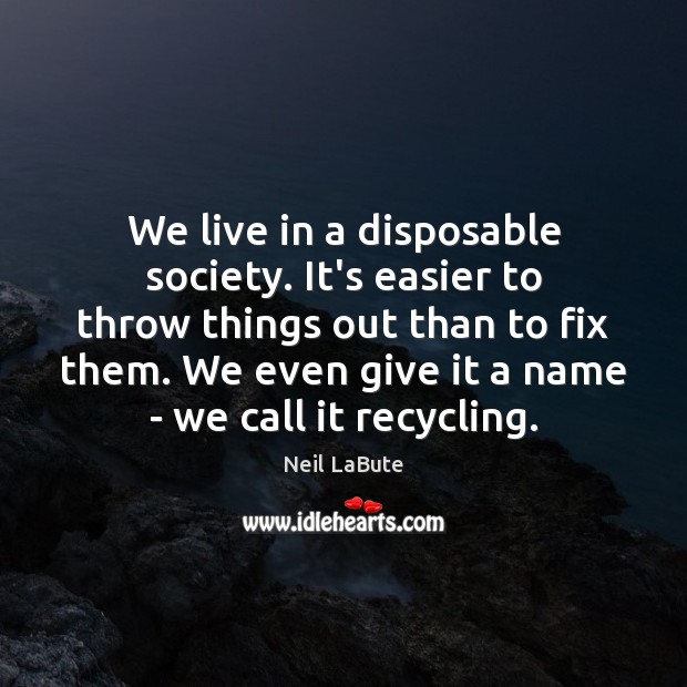 We live in a disposable society. It’s easier to throw things out Image