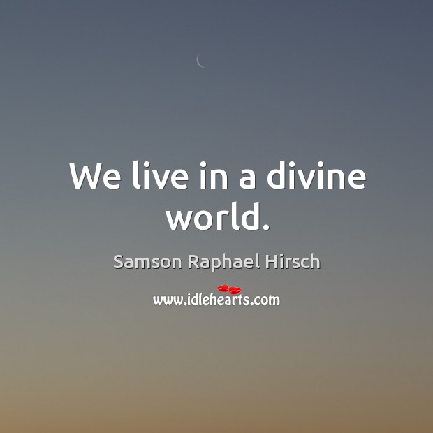 We live in a divine world. Samson Raphael Hirsch Picture Quote