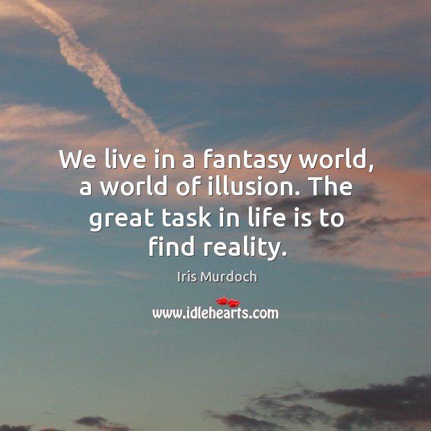 We live in a fantasy world, a world of illusion. The great task in life is to find reality. Image