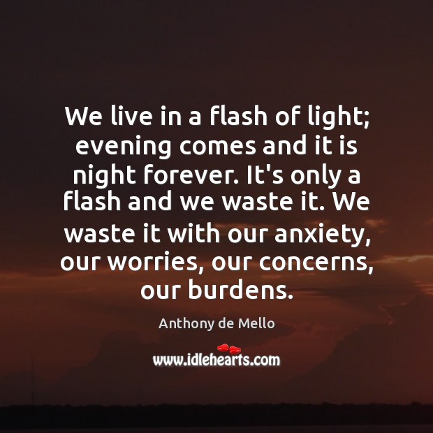 We live in a flash of light; evening comes and it is Anthony de Mello Picture Quote