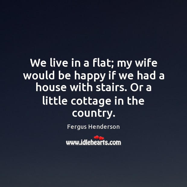 We live in a flat; my wife would be happy if we Image