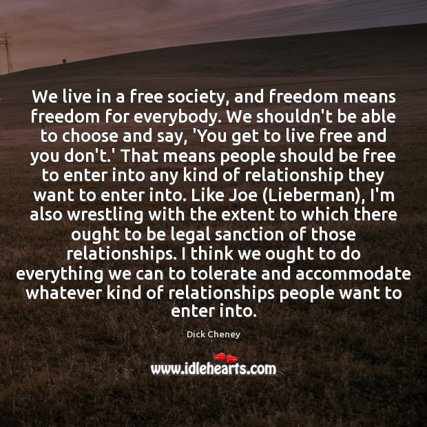 We live in a free society, and freedom means freedom for everybody. Dick Cheney Picture Quote
