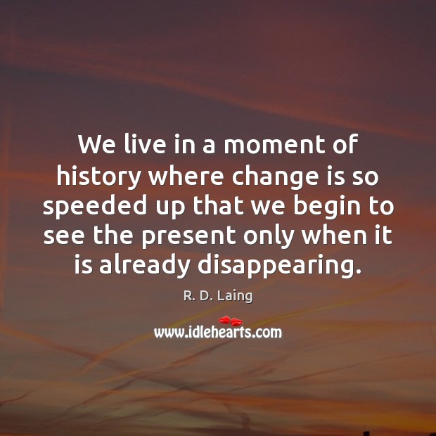 We live in a moment of history where change is so speeded R. D. Laing Picture Quote