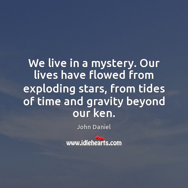 We live in a mystery. Our lives have flowed from exploding stars, John Daniel Picture Quote