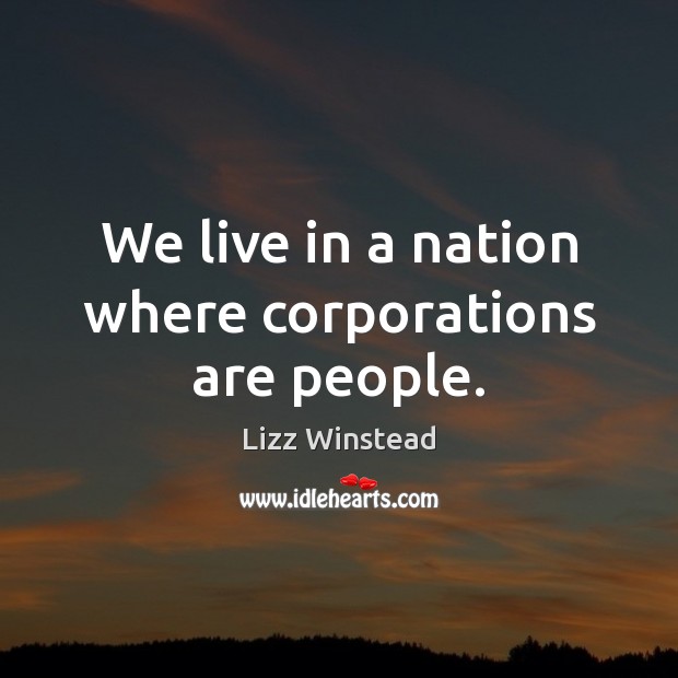 We live in a nation where corporations are people. Lizz Winstead Picture Quote