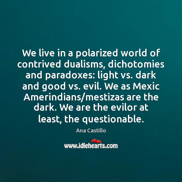 We live in a polarized world of contrived dualisms, dichotomies and paradoxes: Image