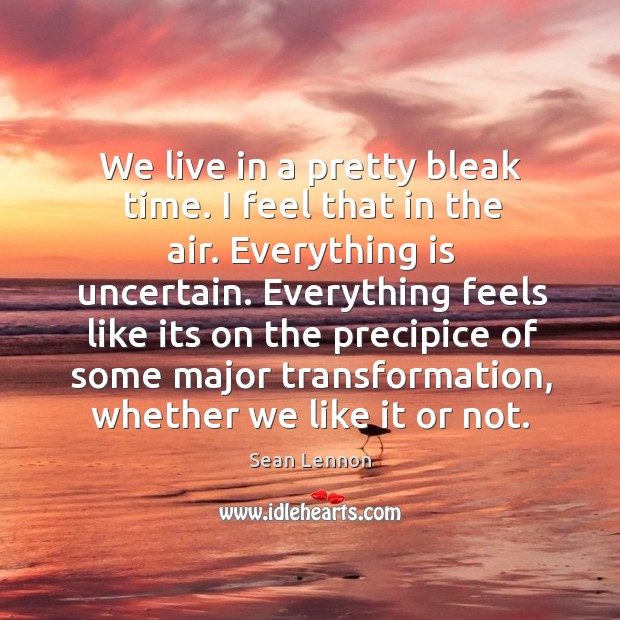 We live in a pretty bleak time. I feel that in the air. Sean Lennon Picture Quote