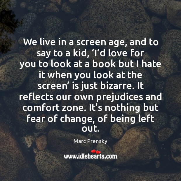 We live in a screen age, and to say to a kid, ‘ Marc Prensky Picture Quote