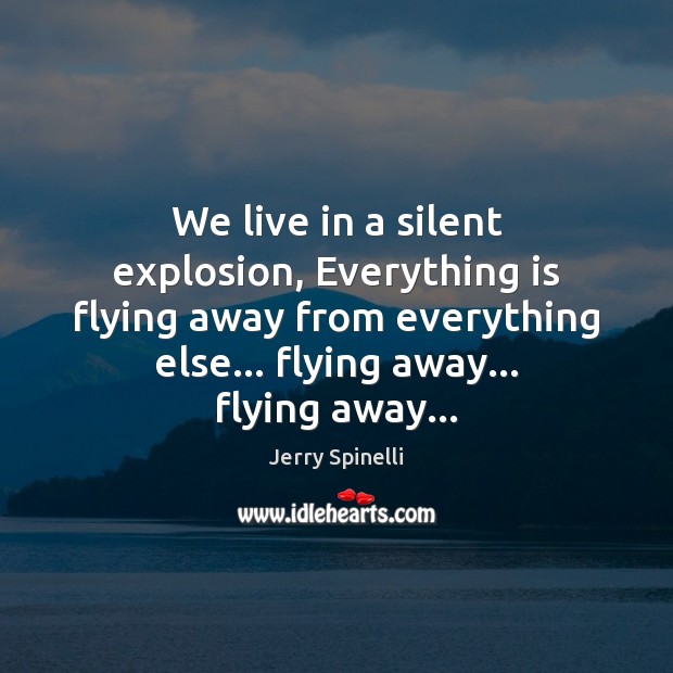 We live in a silent explosion, Everything is flying away from everything Silent Quotes Image