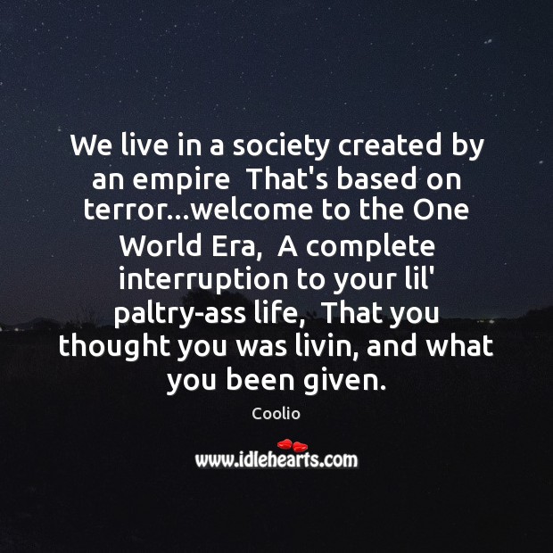 We live in a society created by an empire  That’s based on Coolio Picture Quote
