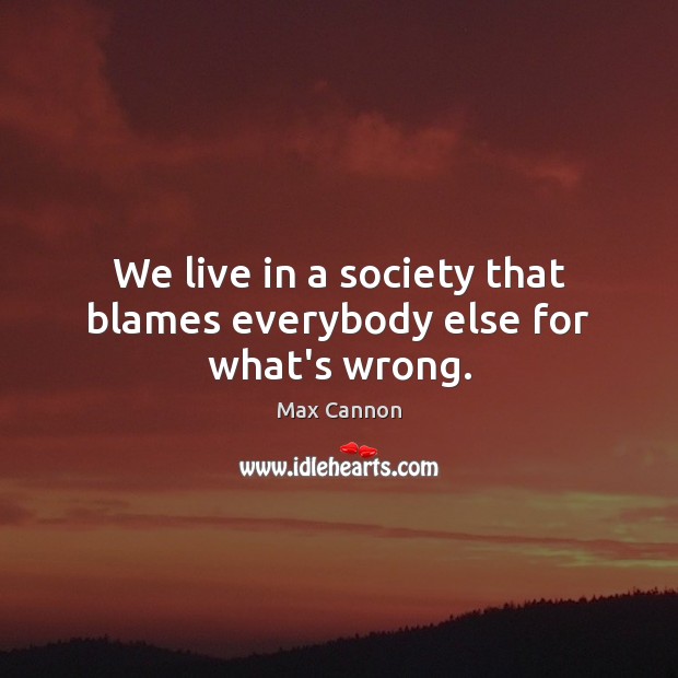 We live in a society that blames everybody else for what’s wrong. Max Cannon Picture Quote