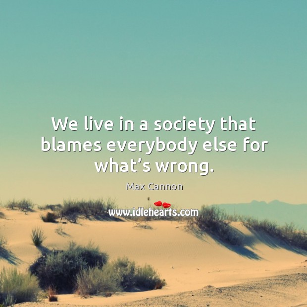 We live in a society that blames everybody else for what’s wrong. Max Cannon Picture Quote