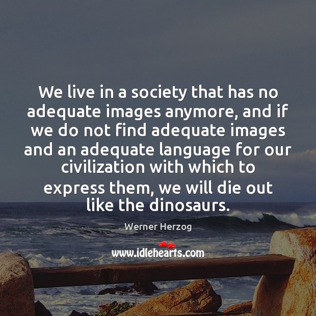 We live in a society that has no adequate images anymore, and Werner Herzog Picture Quote