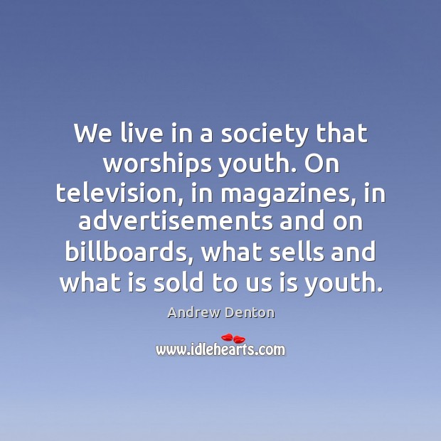 We live in a society that worships youth. On television, in magazines, Image