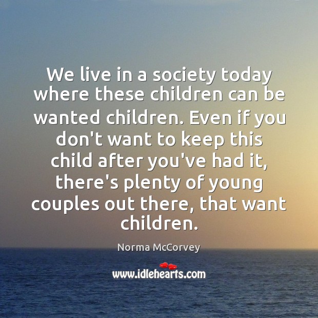 We live in a society today where these children can be wanted Norma McCorvey Picture Quote
