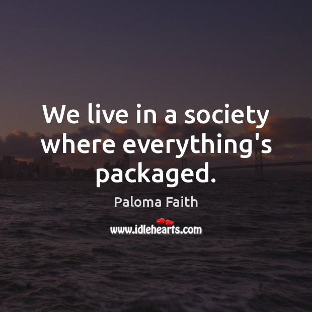 We live in a society where everything’s packaged. Paloma Faith Picture Quote