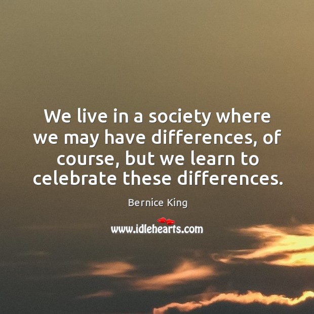We live in a society where we may have differences, of course, Bernice King Picture Quote