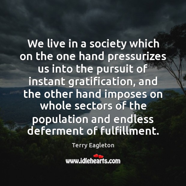 We live in a society which on the one hand pressurizes us Terry Eagleton Picture Quote