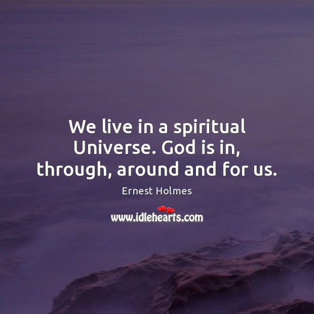 We live in a spiritual Universe. God is in, through, around and for us. Image