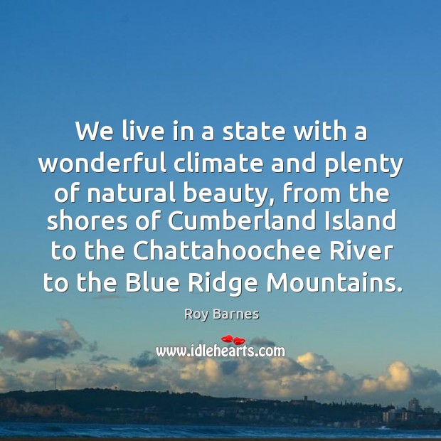 We live in a state with a wonderful climate and plenty of natural beauty Roy Barnes Picture Quote