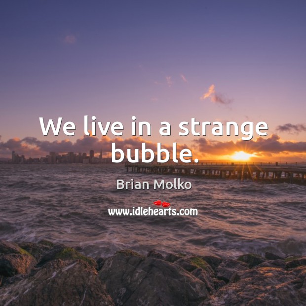 We live in a strange bubble. Brian Molko Picture Quote