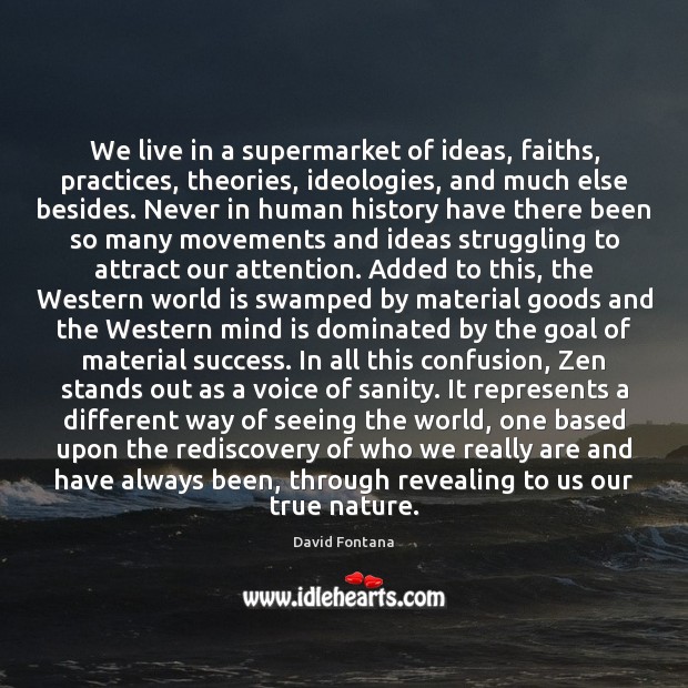 We live in a supermarket of ideas, faiths, practices, theories, ideologies, and 