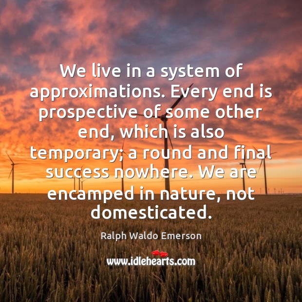 We live in a system of approximations. Every end is prospective of Ralph Waldo Emerson Picture Quote