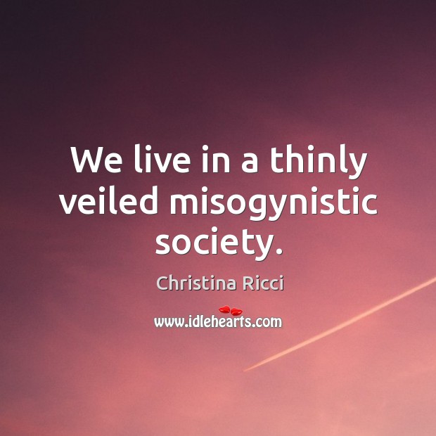 We live in a thinly veiled misogynistic society. Christina Ricci Picture Quote