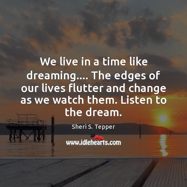 We live in a time like dreaming…. The edges of our lives Dreaming Quotes Image