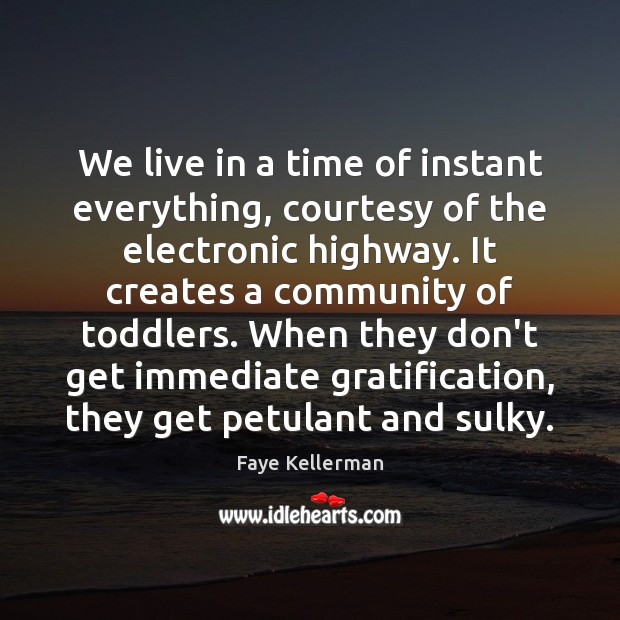 We live in a time of instant everything, courtesy of the electronic Faye Kellerman Picture Quote