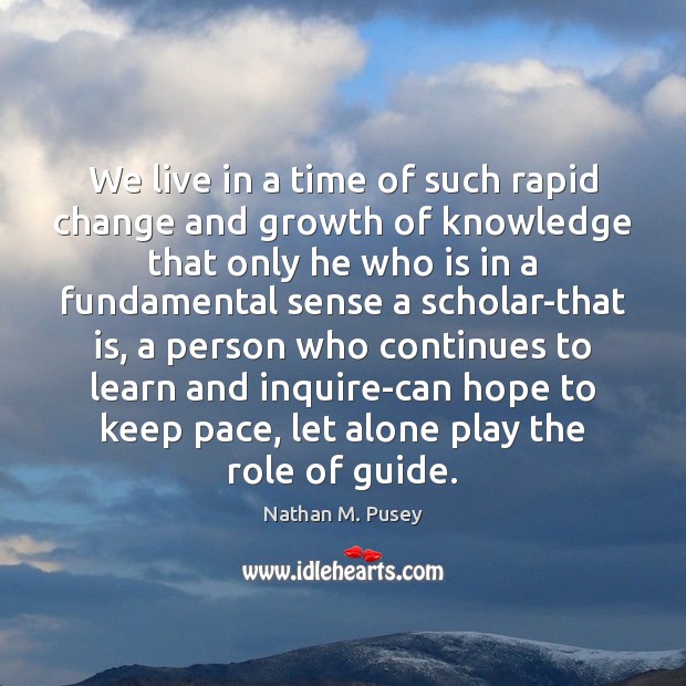 We live in a time of such rapid change and growth of Nathan M. Pusey Picture Quote