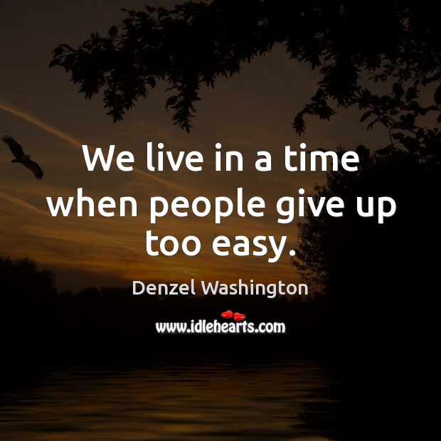 We live in a time when people give up too easy. Denzel Washington Picture Quote