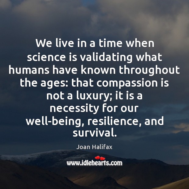 We live in a time when science is validating what humans have Compassion Quotes Image