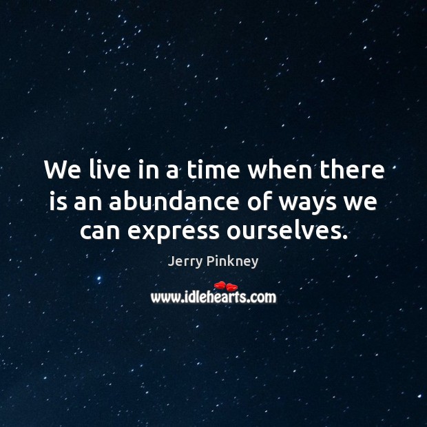 We live in a time when there is an abundance of ways we can express ourselves. Jerry Pinkney Picture Quote