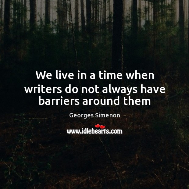 We live in a time when writers do not always have barriers around them Georges Simenon Picture Quote
