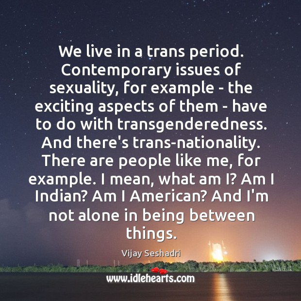 We live in a trans period. Contemporary issues of sexuality, for example Vijay Seshadri Picture Quote