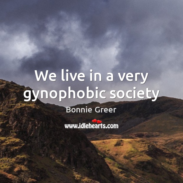 We live in a very gynophobic society Bonnie Greer Picture Quote