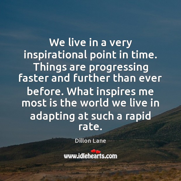 We live in a very inspirational point in time. Things are progressing Dillon Lane Picture Quote