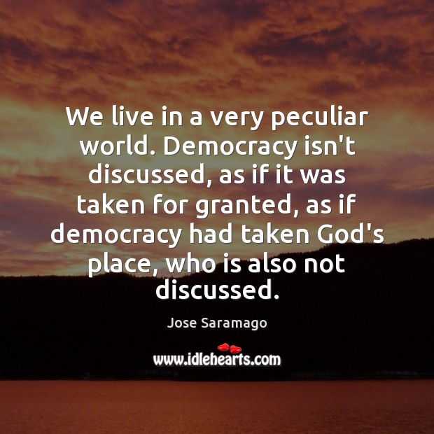 We live in a very peculiar world. Democracy isn’t discussed, as if Jose Saramago Picture Quote