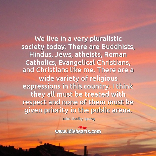 We live in a very pluralistic society today. There are Buddhists, Hindus, 