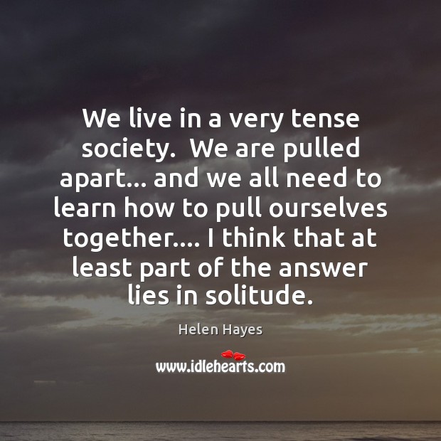 We live in a very tense society.  We are pulled apart… and Helen Hayes Picture Quote