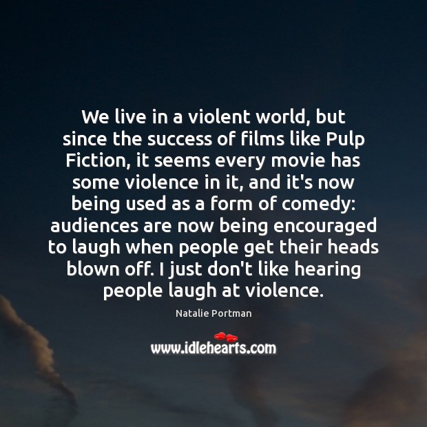 We live in a violent world, but since the success of films Natalie Portman Picture Quote