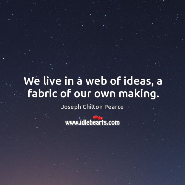 We live in a web of ideas, a fabric of our own making. Joseph Chilton Pearce Picture Quote
