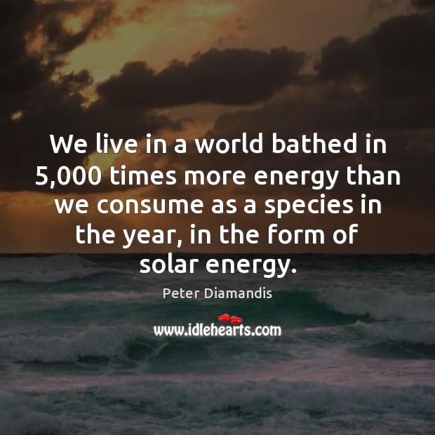 We live in a world bathed in 5,000 times more energy than we Peter Diamandis Picture Quote